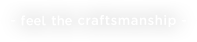 feel the craftsmanship